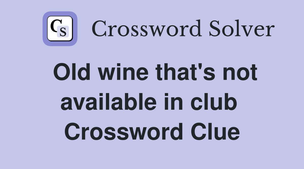 Old wine that's not available in club  Crossword Clue