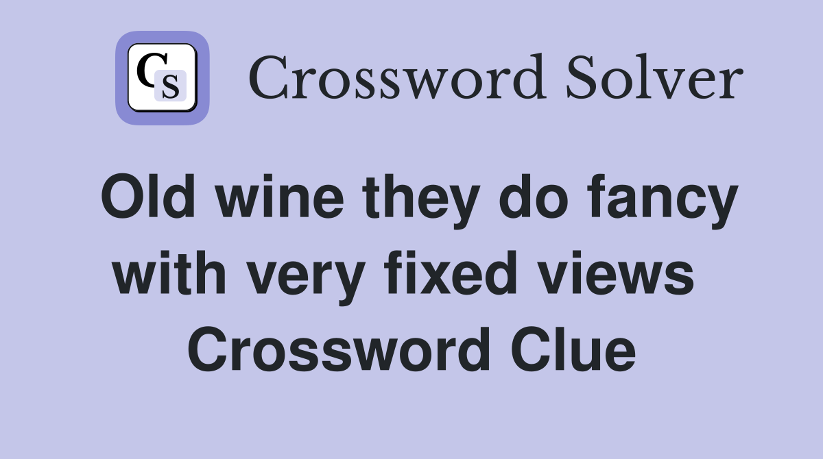 Old wine they do fancy with very fixed views  Crossword Clue
