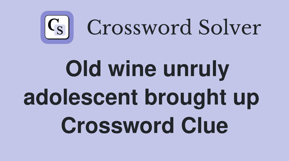 Old wine unruly adolescent brought up  Crossword Clue