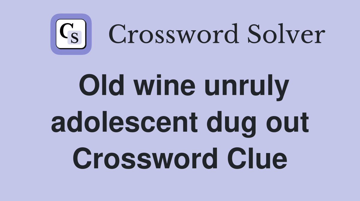 Old wine unruly adolescent dug out Crossword Clue