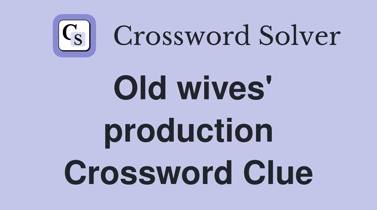 Old wives' production Crossword Clue
