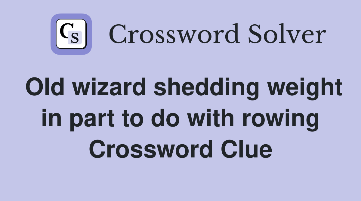Old wizard shedding weight in part to do with rowing Crossword Clue