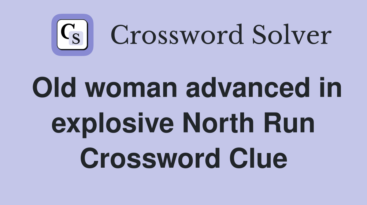 Old woman advanced in explosive North Run Crossword Clue