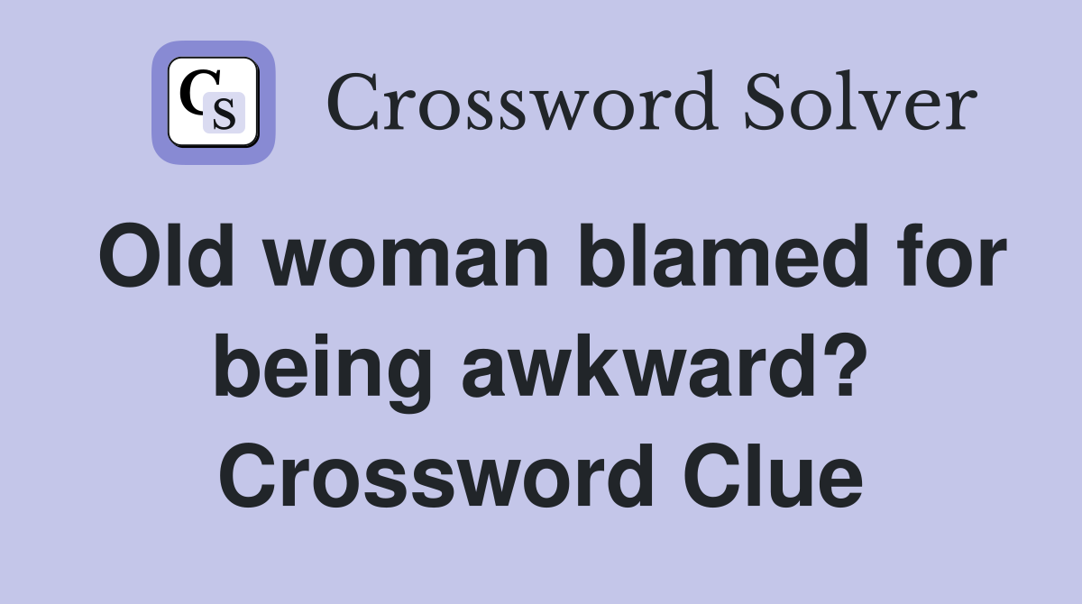 Old woman blamed for being awkward? Crossword Clue