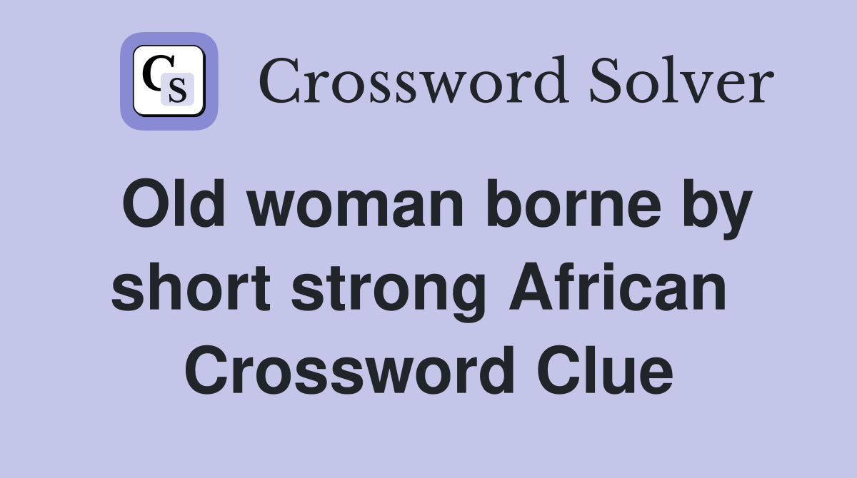 Old woman borne by short strong African  Crossword Clue
