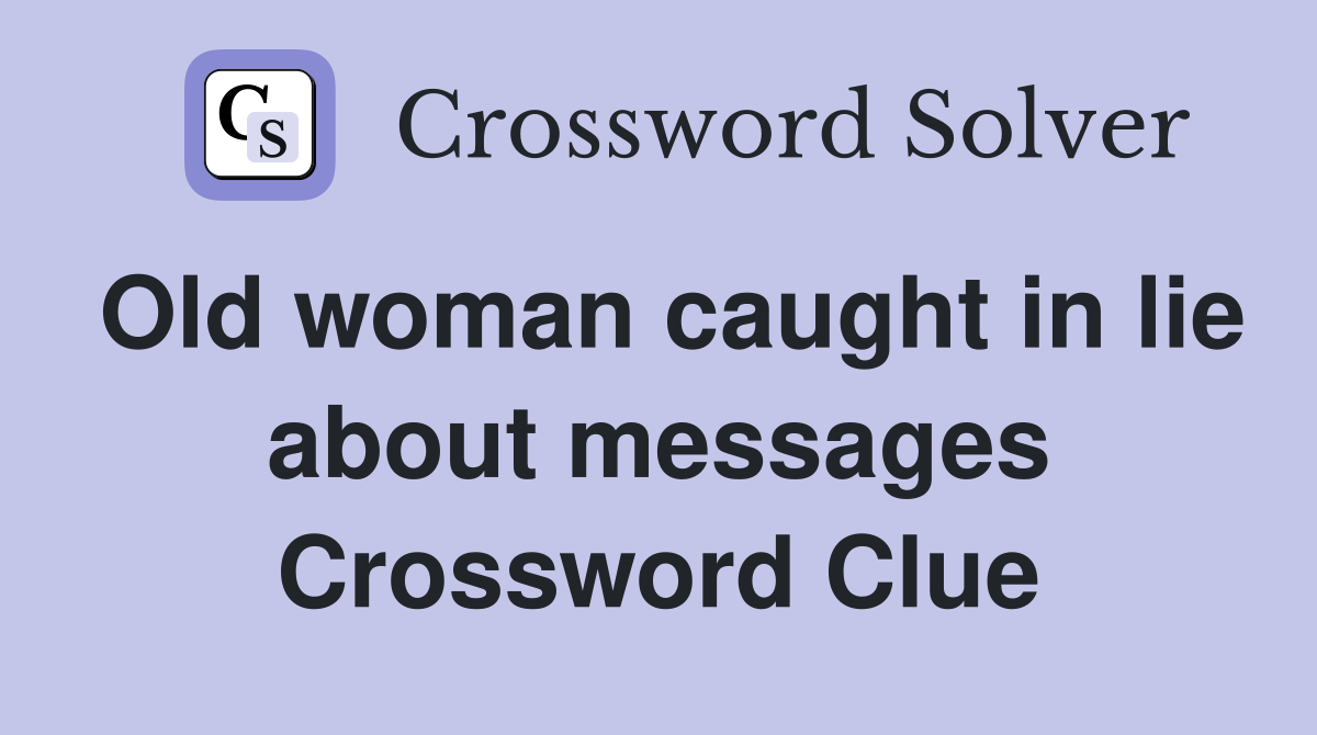 Old woman caught in lie about messages Crossword Clue