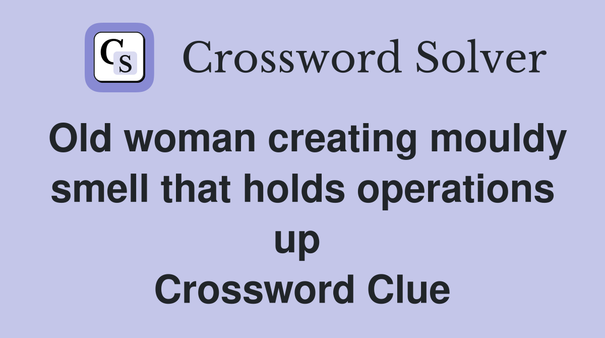 Old woman creating mouldy smell that holds operations up  Crossword Clue