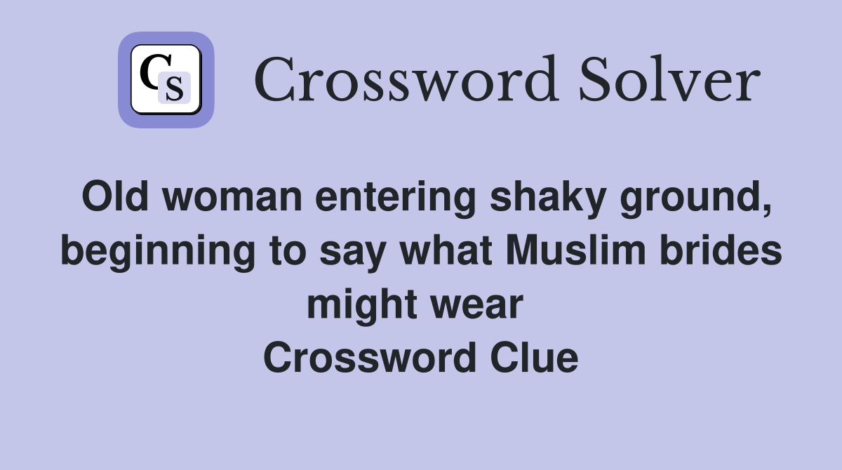 Old woman entering shaky ground, beginning to say what Muslim brides might wear  Crossword Clue