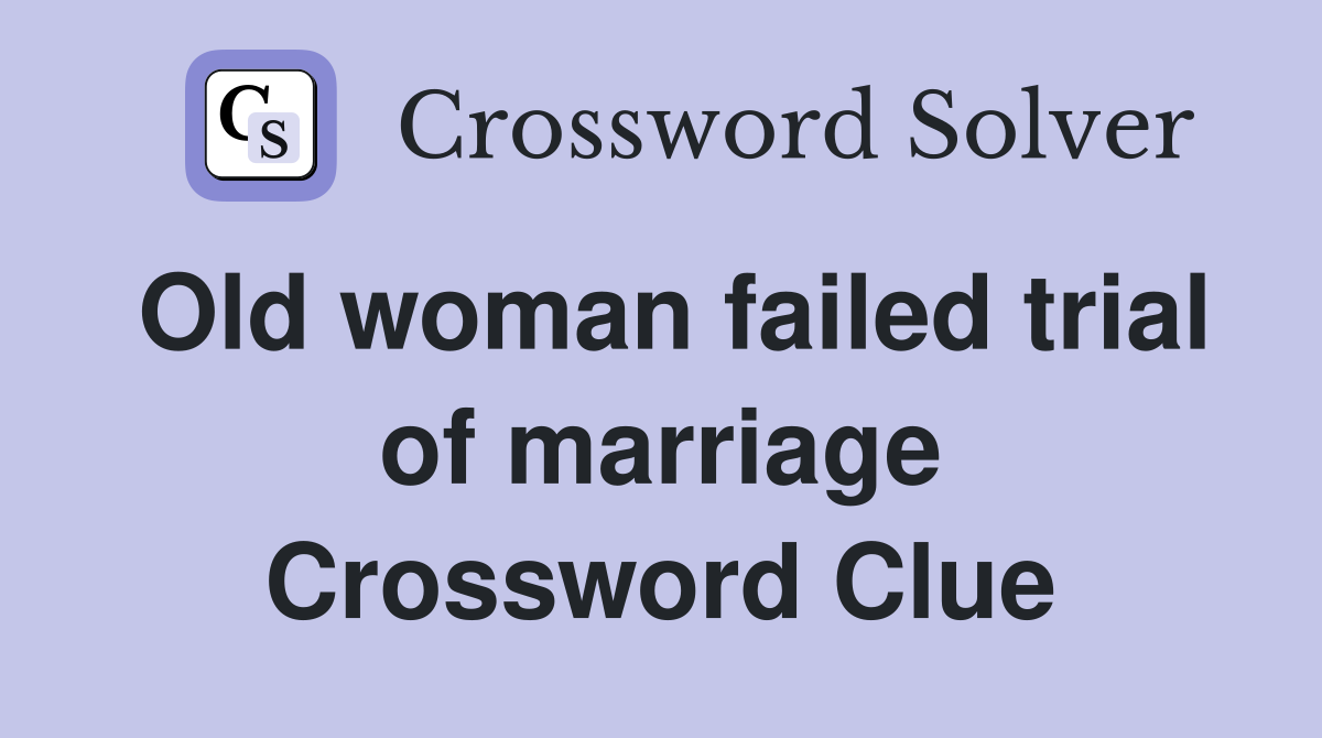 Old woman failed trial of marriage Crossword Clue