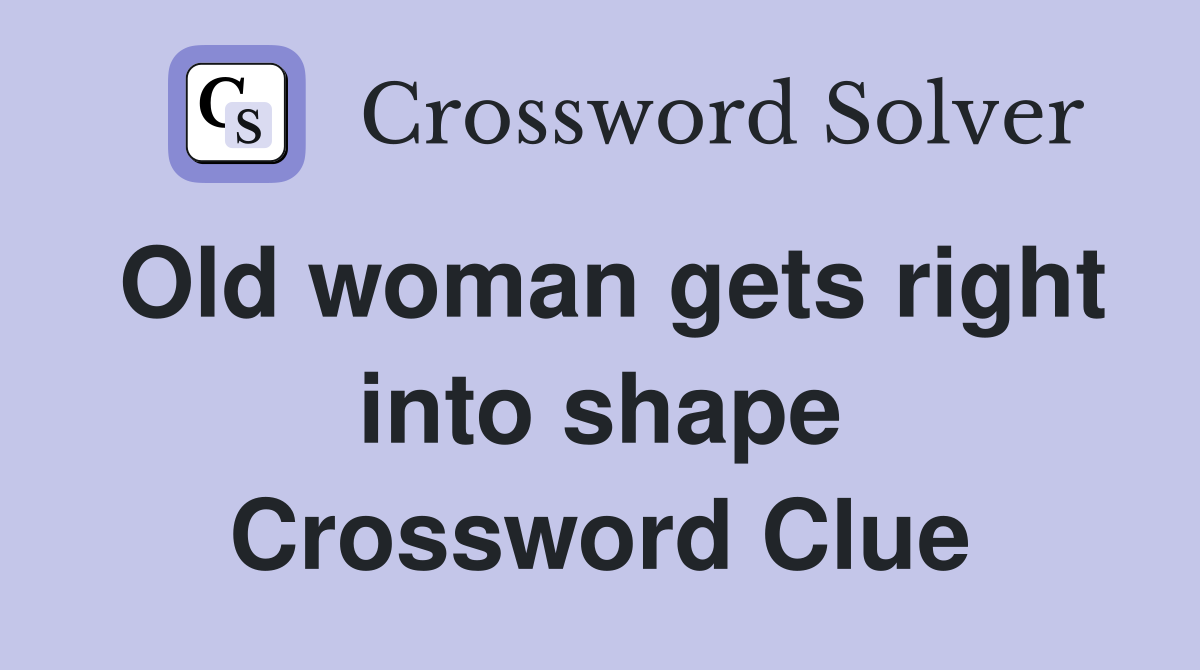 Old woman gets right into shape Crossword Clue