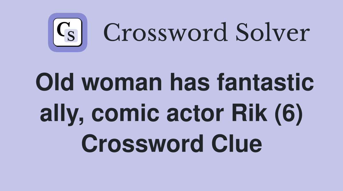 Old woman has fantastic ally, comic actor Rik (6) Crossword Clue