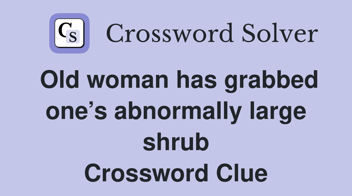 Old woman has grabbed one’s abnormally large shrub Crossword Clue