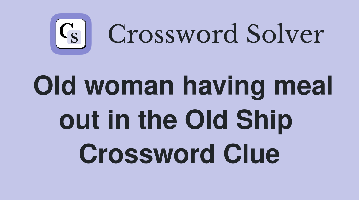 Old woman having meal out in the Old Ship  Crossword Clue