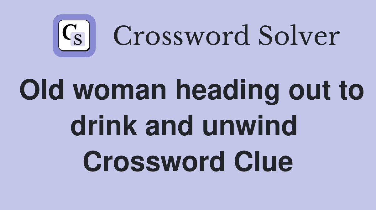 Old woman heading out to drink and unwind  Crossword Clue