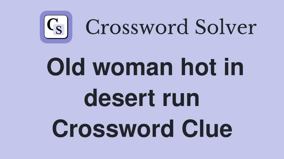 Old woman hot in desert run Crossword Clue