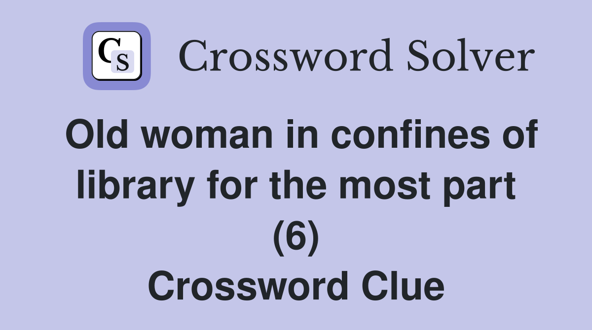 Old woman in confines of library for the most part (6) Crossword Clue