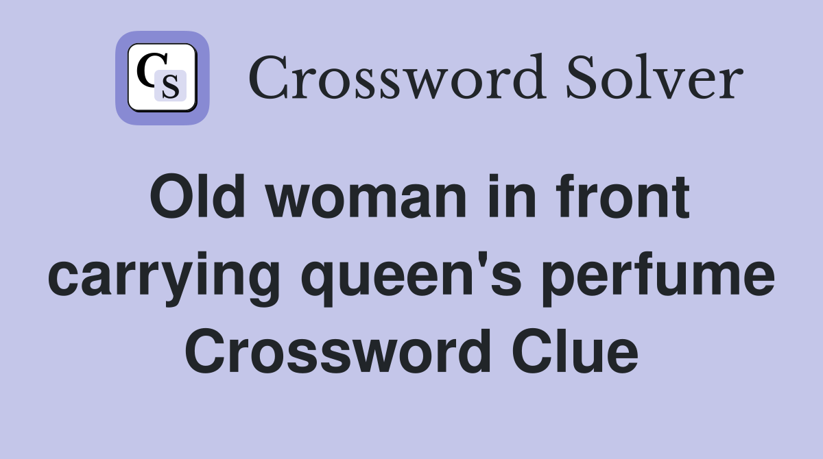 Old woman in front carrying queen's perfume Crossword Clue