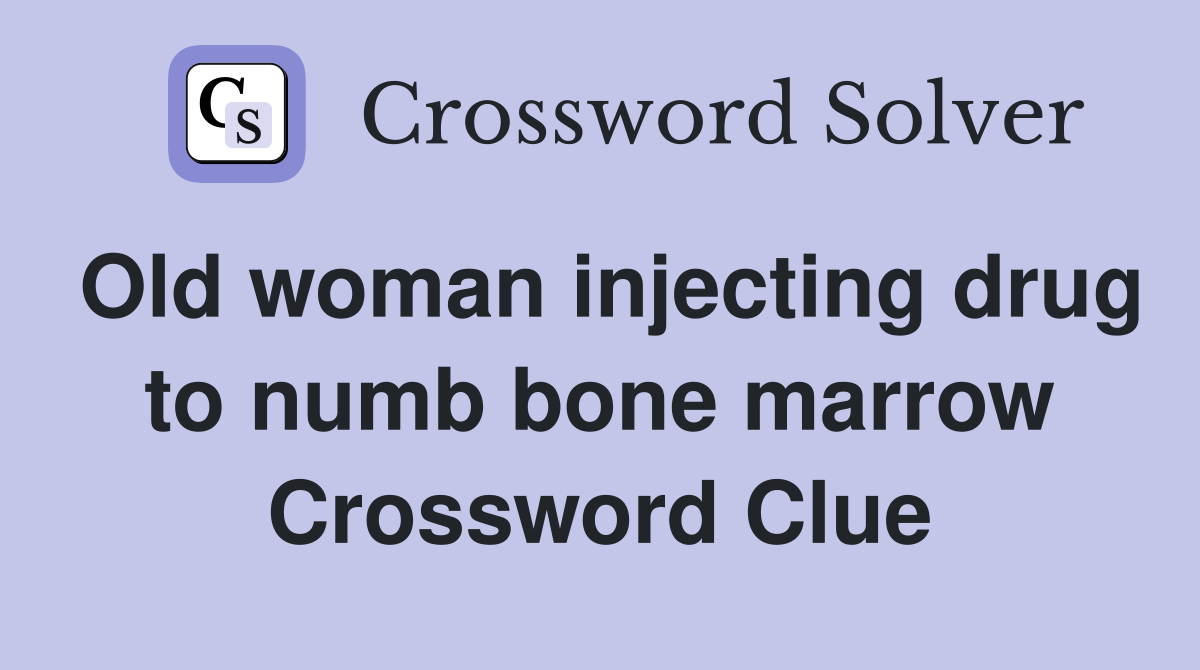 Old woman injecting drug to numb bone marrow Crossword Clue