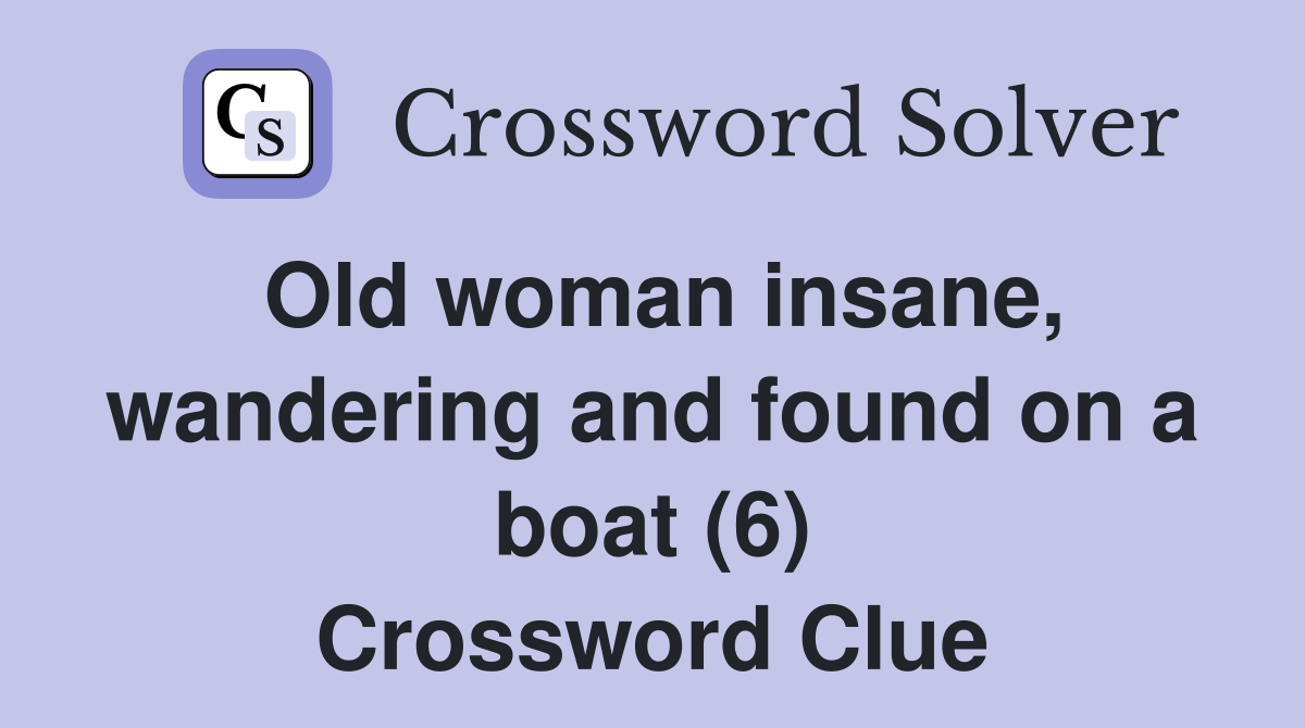 Old woman insane, wandering and found on a boat (6) Crossword Clue