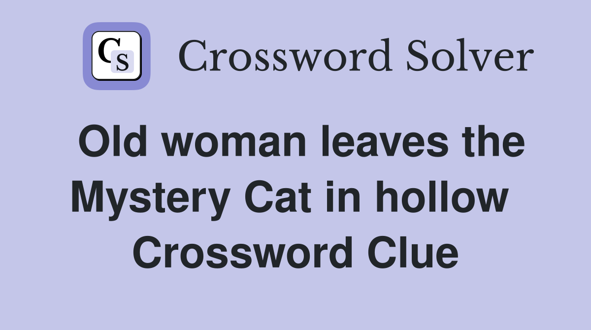 Old woman leaves the Mystery Cat in hollow  Crossword Clue