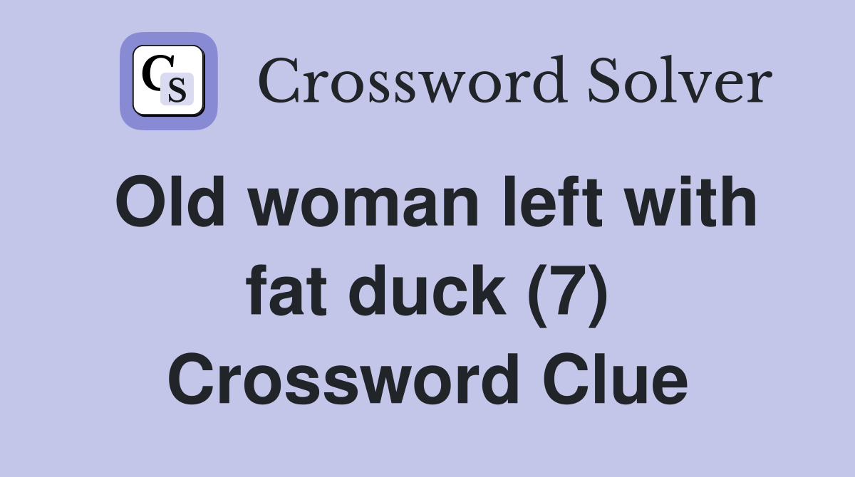 Old woman left with fat duck (7) Crossword Clue