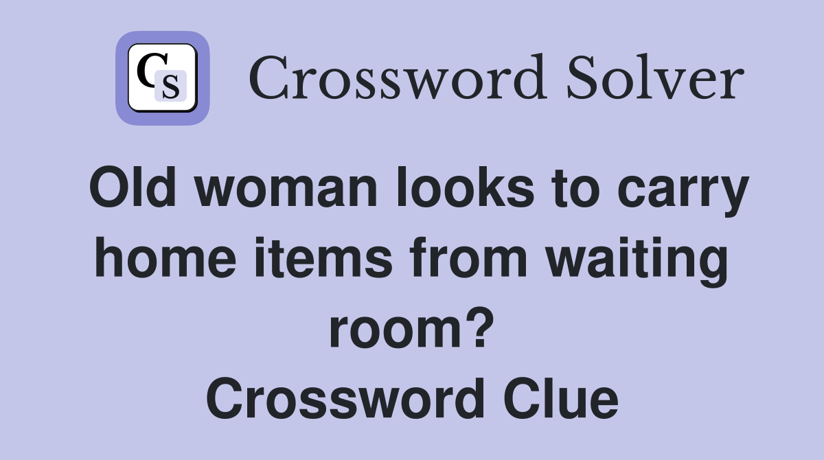 Old woman looks to carry home items from waiting room? Crossword Clue