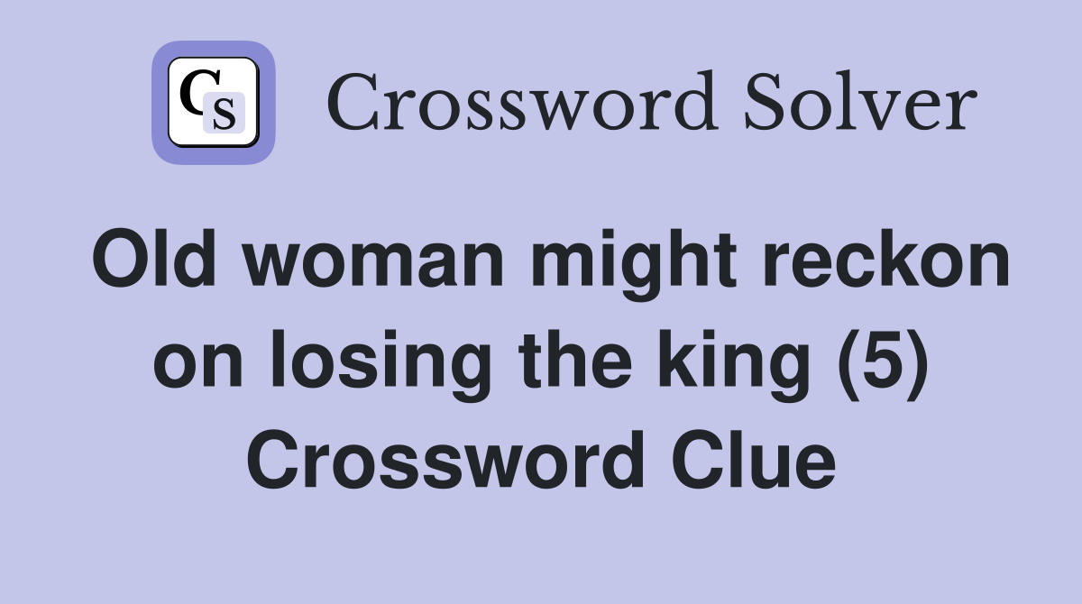 Old woman might reckon on losing the king (5) Crossword Clue