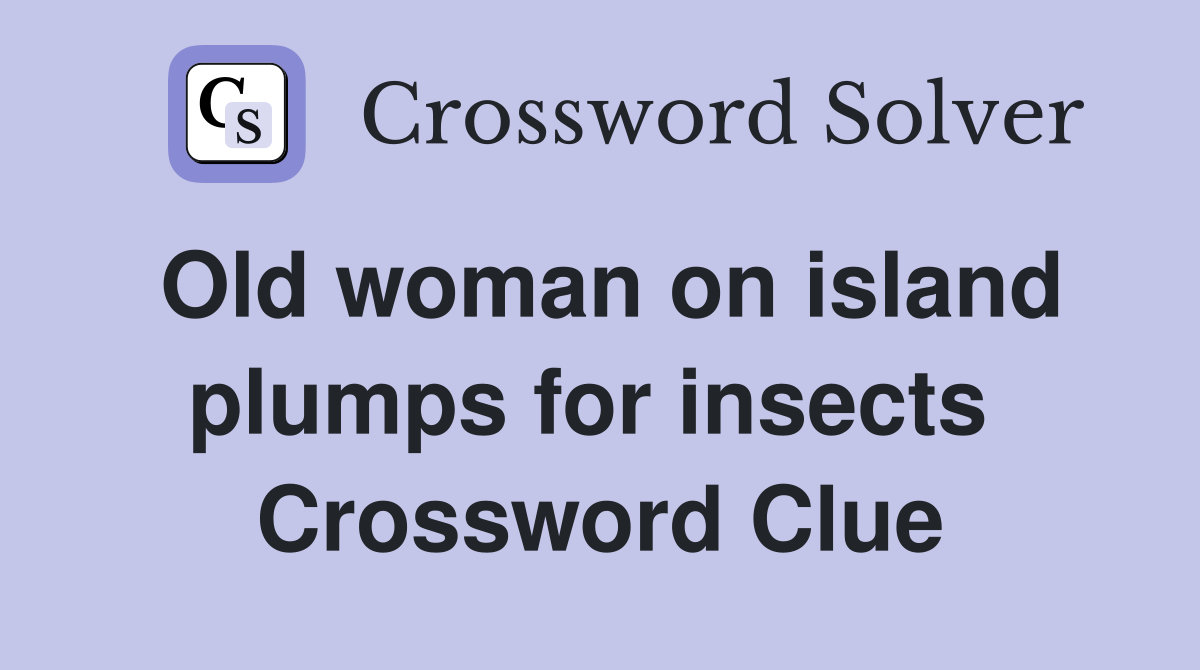 Old woman on island plumps for insects  Crossword Clue
