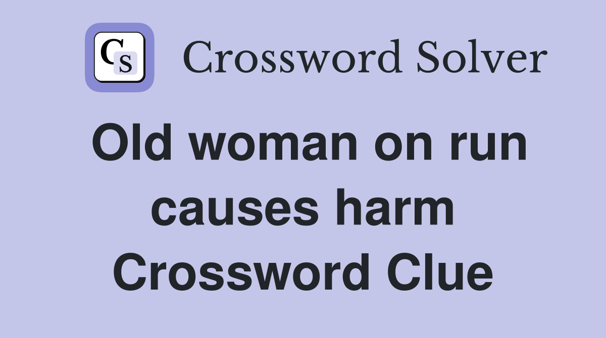 Old woman on run causes harm Crossword Clue