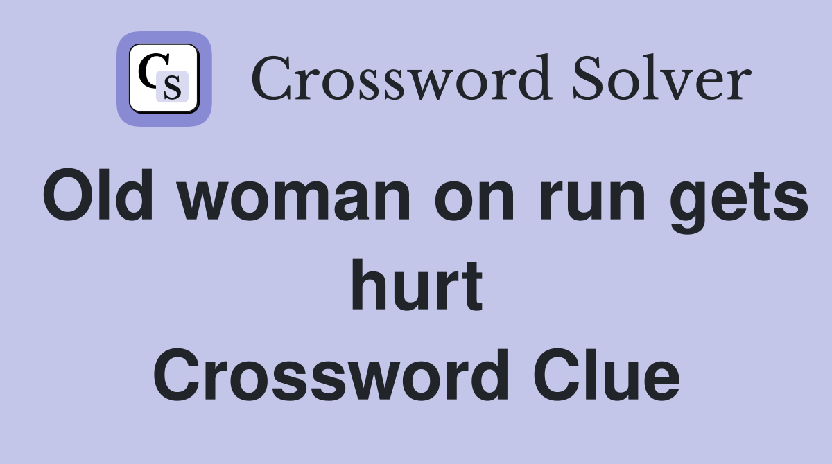 Old woman on run gets hurt Crossword Clue