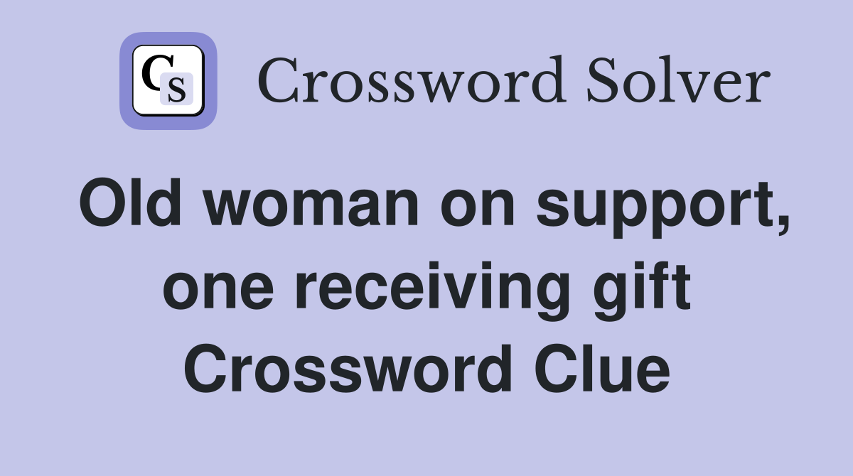 Old woman on support, one receiving gift Crossword Clue