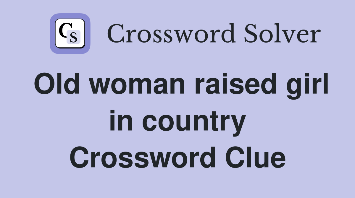 Old woman raised girl in country Crossword Clue