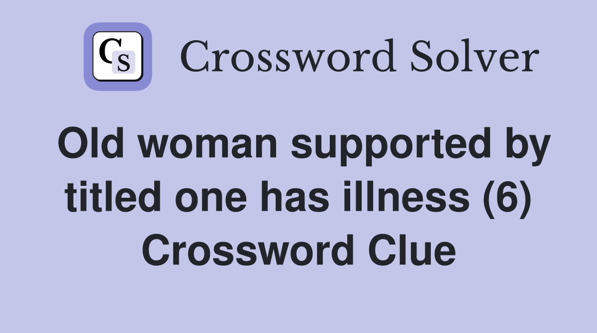Old woman supported by titled one has illness (6) Crossword Clue