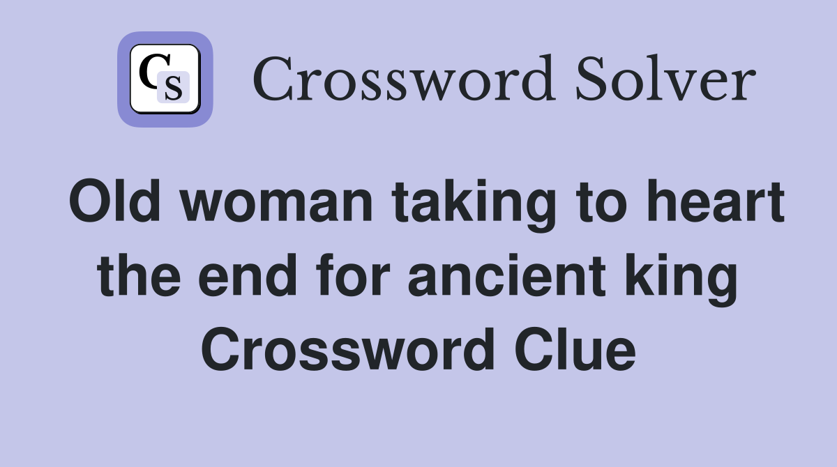 Old woman taking to heart the end for ancient king Crossword Clue