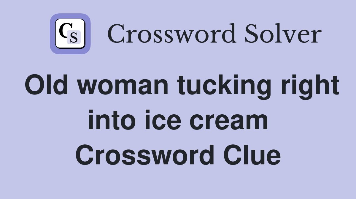 Old woman tucking right into ice cream Crossword Clue