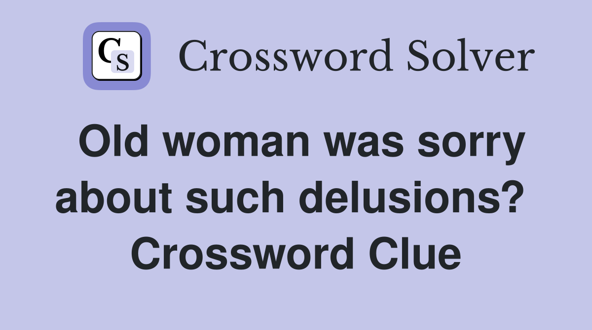 Old woman was sorry about such delusions?  Crossword Clue