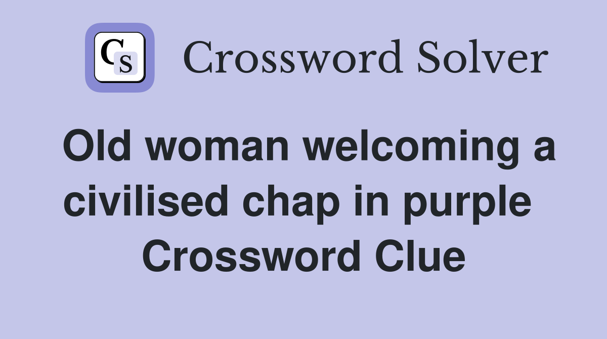 Old woman welcoming a civilised chap in purple  Crossword Clue