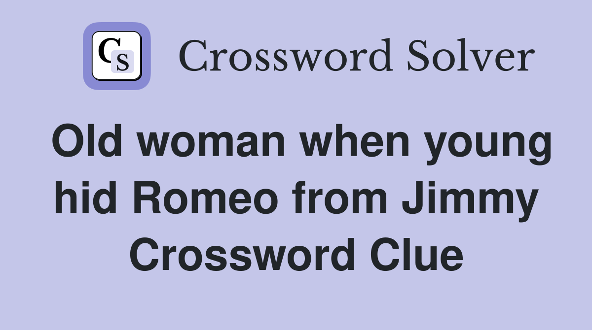 Old woman when young hid Romeo from Jimmy Crossword Clue
