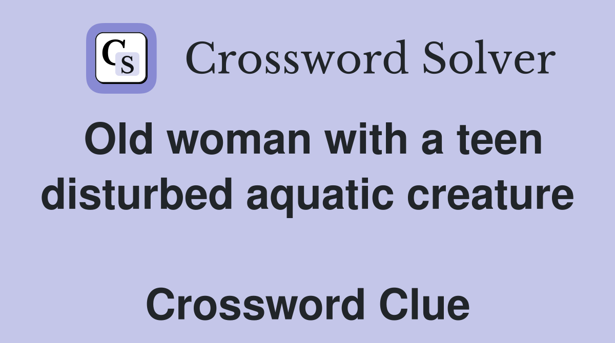 Old woman with a teen disturbed aquatic creature  Crossword Clue