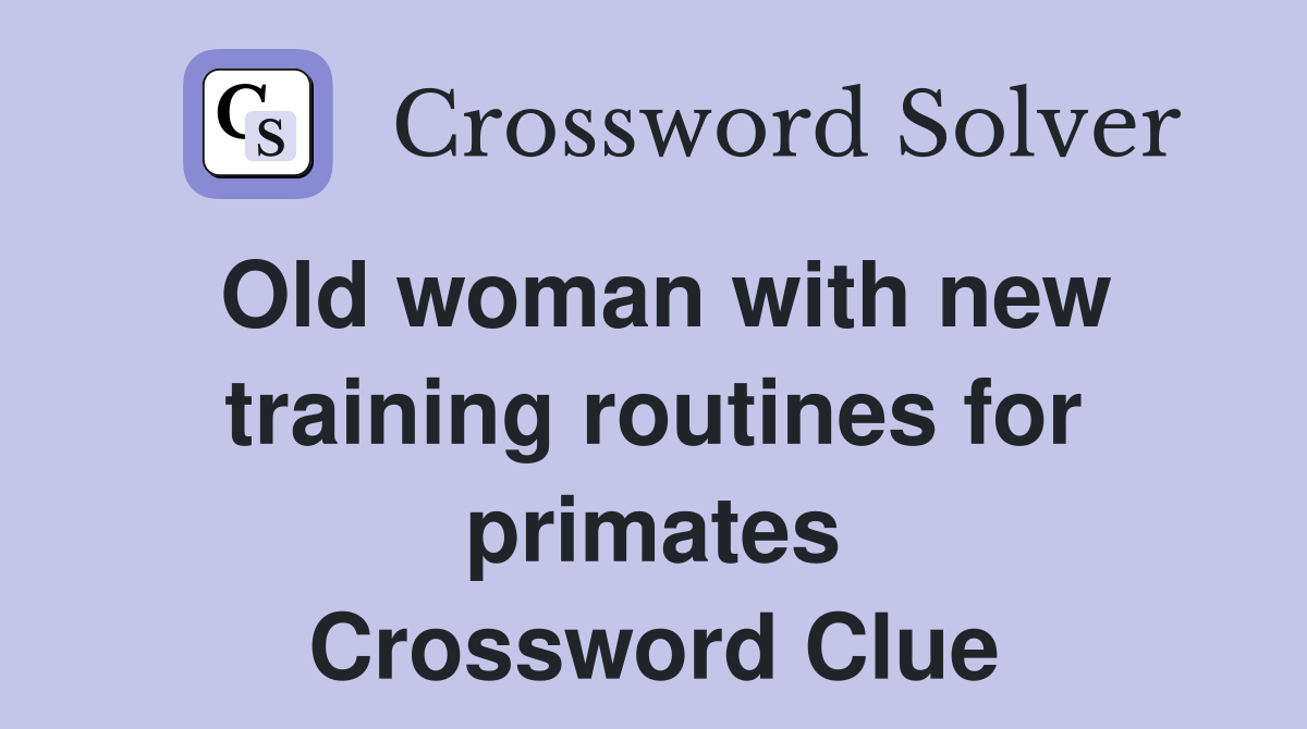 Old woman with new training routines for primates Crossword Clue