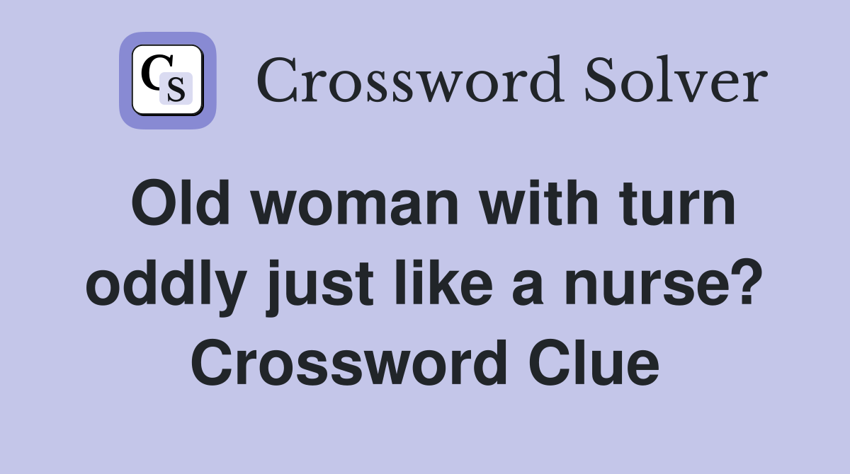 Old woman with turn oddly just like a nurse? Crossword Clue