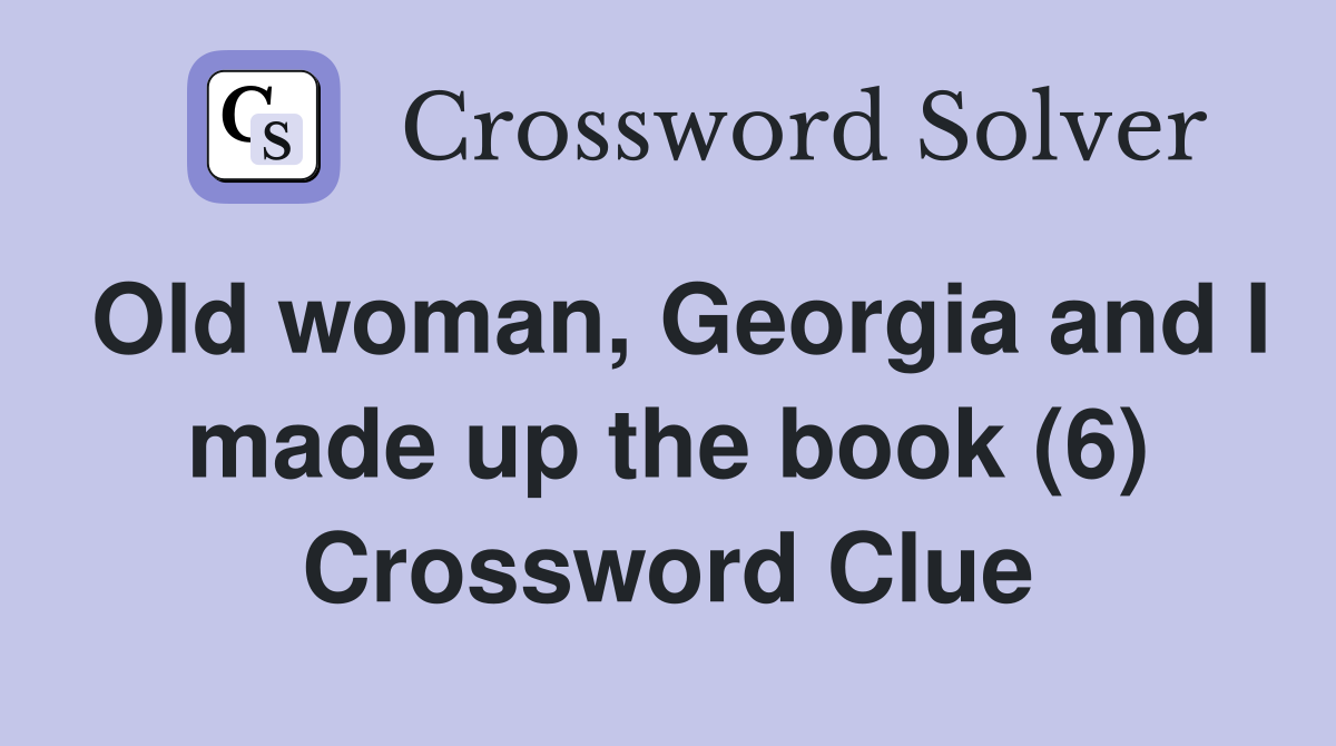 Old woman, Georgia and I made up the book (6) Crossword Clue