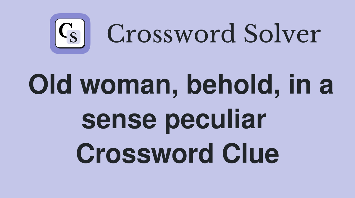 Old woman, behold, in a sense peculiar  Crossword Clue