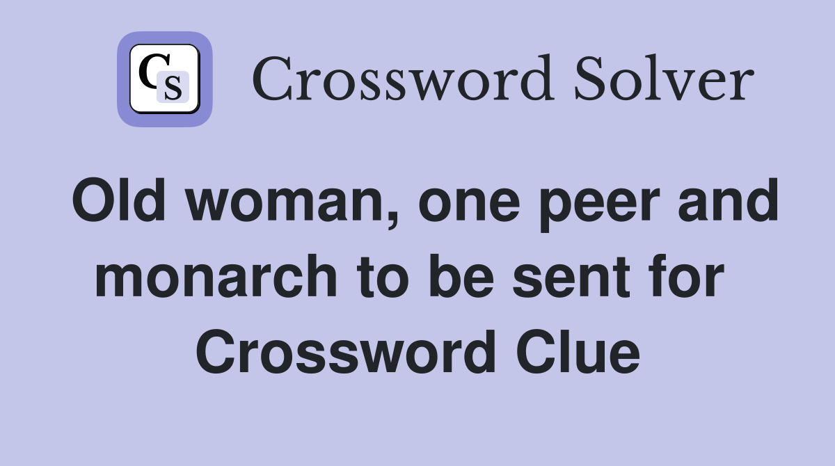 Old woman, one peer and monarch to be sent for  Crossword Clue