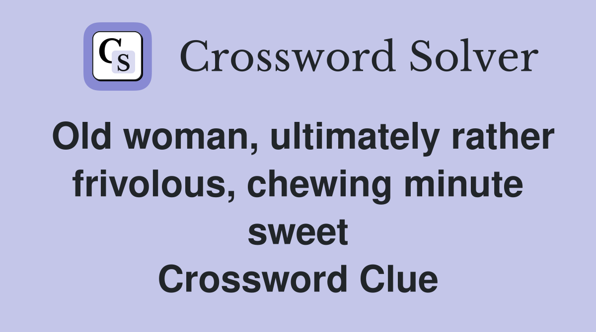 Old woman, ultimately rather frivolous, chewing minute sweet Crossword Clue