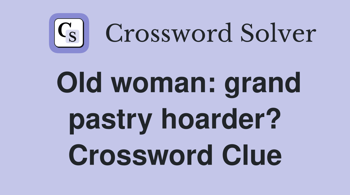 Old woman: grand pastry hoarder? Crossword Clue