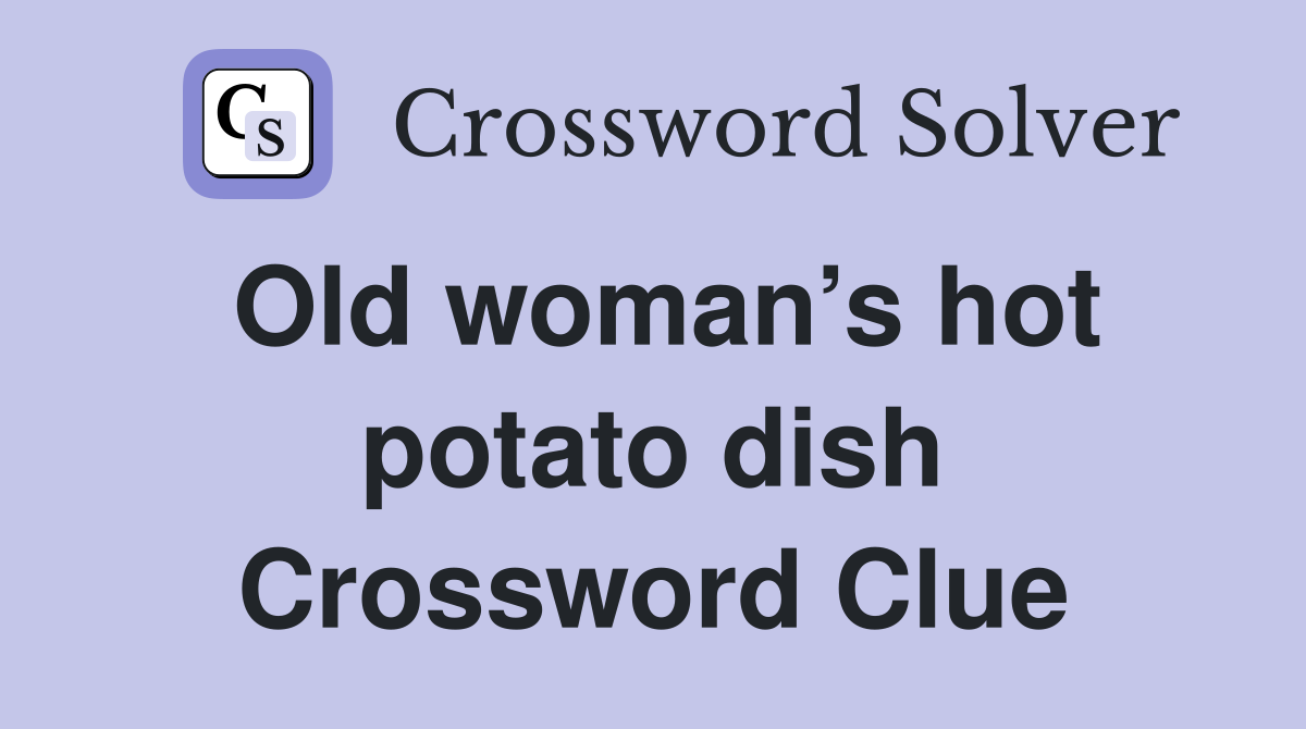 Old woman’s hot potato dish Crossword Clue
