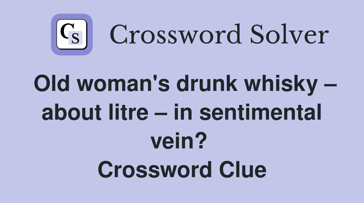 Old woman's drunk whisky – about litre – in sentimental vein?  Crossword Clue