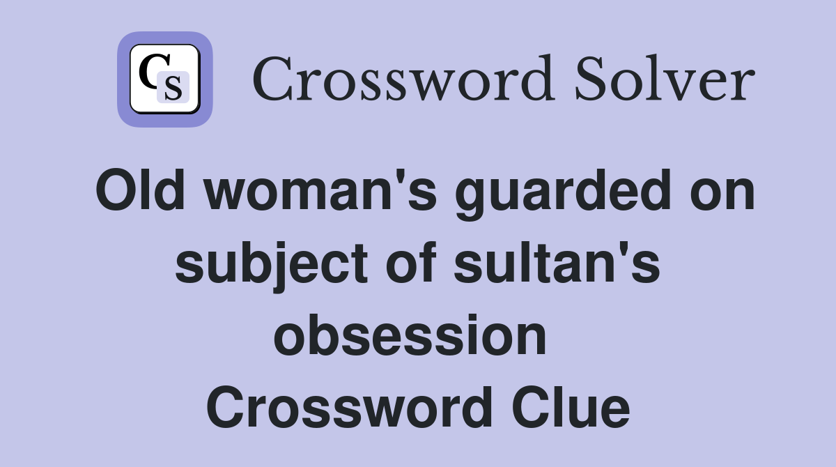 Old woman's guarded on subject of sultan's obsession  Crossword Clue