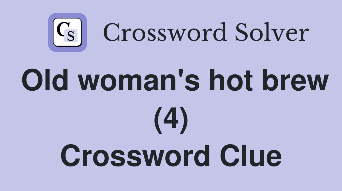 Old woman's hot brew (4) Crossword Clue